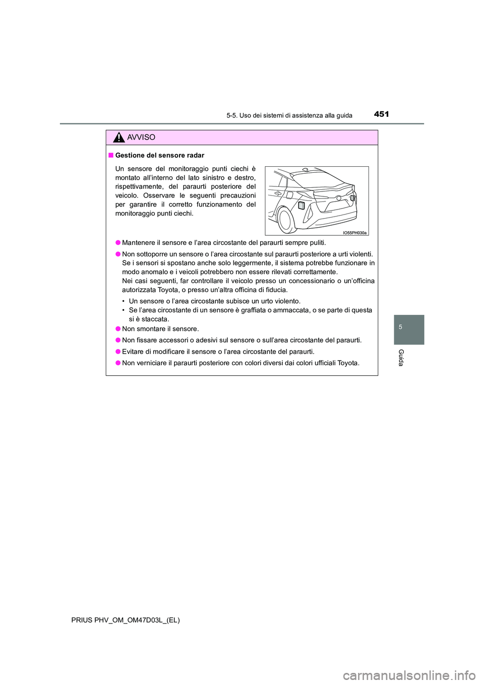 TOYOTA PRIUS PLUG-IN HYBRID 2018  Manuale duso (in Italian) 4515-5. Uso dei sistemi di assistenza alla guida
PRIUS PHV_OM_OM47D03L_(EL)
5
Guida
AVVISO
■Gestione del sensore radar 
● Mantenere il sensore e l’area circostante del paraurti sempre puliti. 
