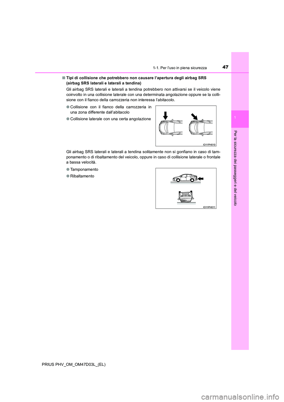 TOYOTA PRIUS PLUG-IN HYBRID 2018  Manuale duso (in Italian) 471-1. Per l’uso in piena sicurezza
1
PRIUS PHV_OM_OM47D03L_(EL)
Per la sicurezza dei passeggeri e del veicolo
■Tipi di collisione che potrebbero non causare l’apertura degli airbag SRS  
(airba