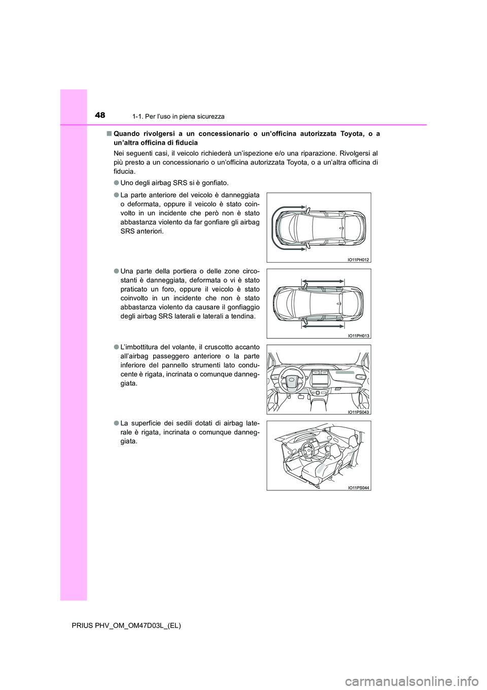 TOYOTA PRIUS PLUG-IN HYBRID 2018  Manuale duso (in Italian) 481-1. Per l’uso in piena sicurezza
PRIUS PHV_OM_OM47D03L_(EL) 
■ Quando rivolgersi a un concessionario o un’officina autorizzata Toyota, o a 
un’altra officina di fiducia 
Nei seguenti casi, 