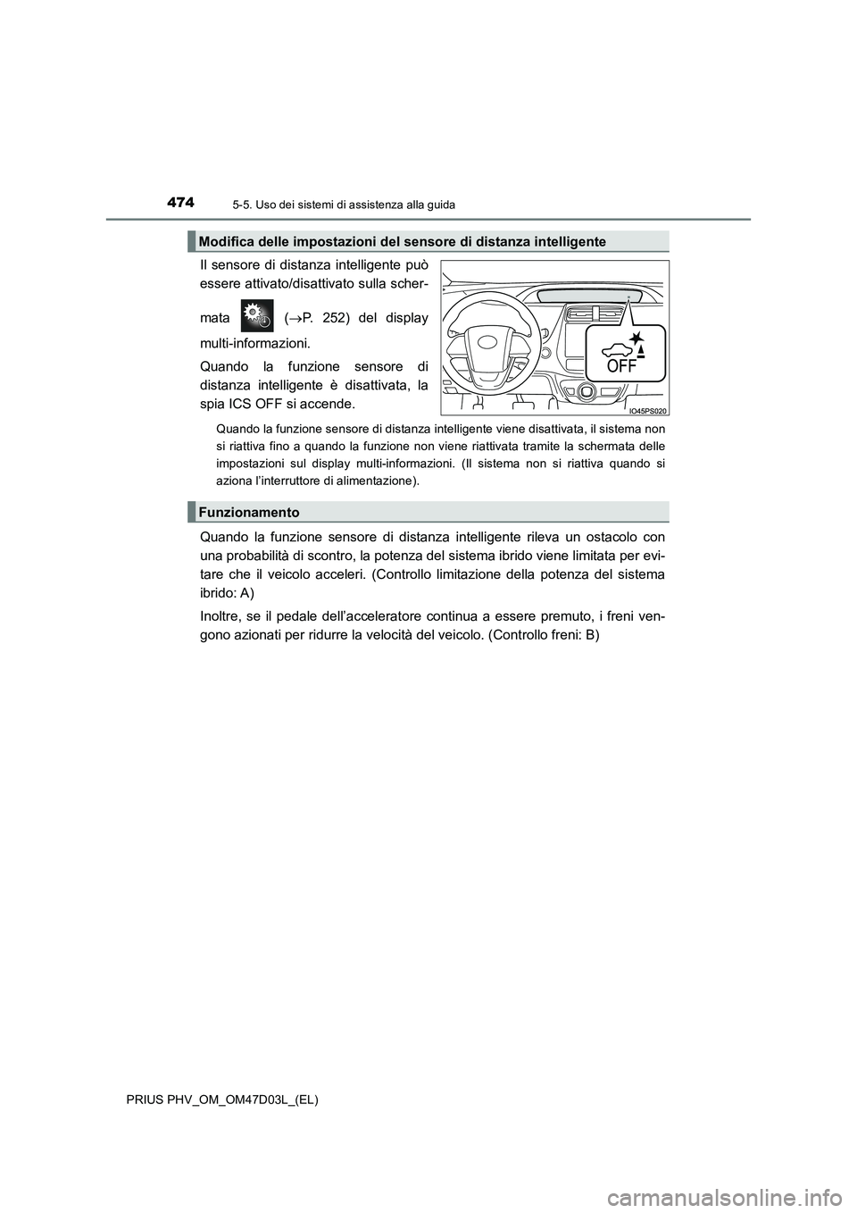 TOYOTA PRIUS PLUG-IN HYBRID 2018  Manuale duso (in Italian) 4745-5. Uso dei sistemi di assistenza alla guida
PRIUS PHV_OM_OM47D03L_(EL)
Il sensore di distanza intelligente può
essere attivato/disattivato sulla scher-
mata  (P. 252) del display
multi-inform
