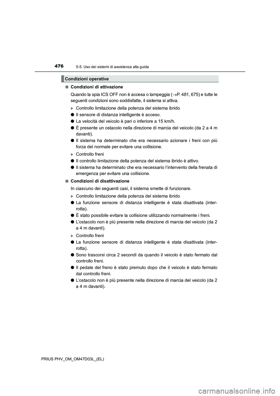 TOYOTA PRIUS PLUG-IN HYBRID 2018  Manuale duso (in Italian) 4765-5. Uso dei sistemi di assistenza alla guida
PRIUS PHV_OM_OM47D03L_(EL)■
Condizioni di attivazione
Quando la spia ICS OFF non è accesa o lampeggia (P. 481, 675) e tutte le
seguenti condizion