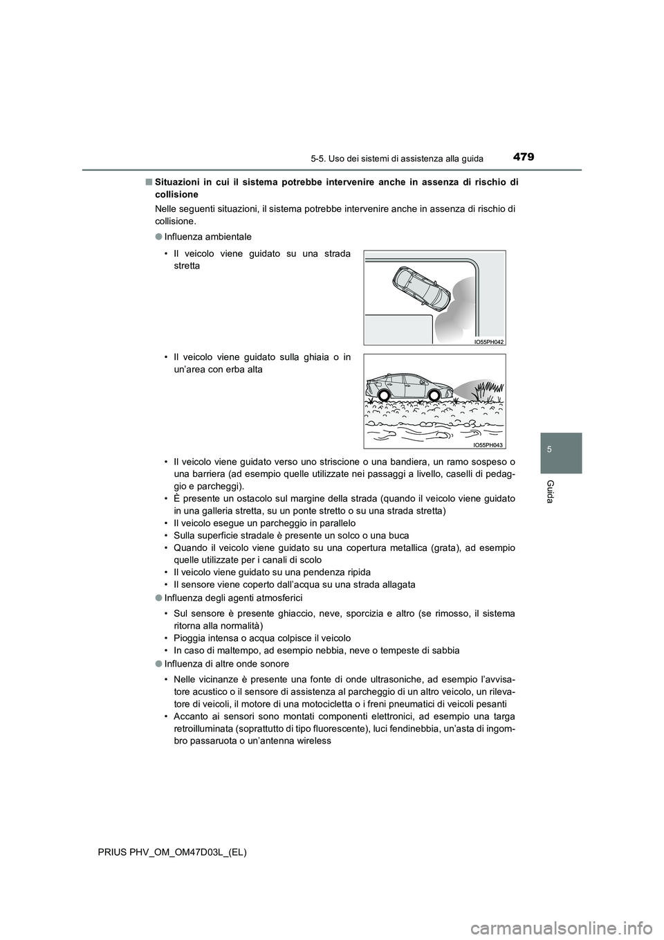 TOYOTA PRIUS PLUG-IN HYBRID 2018  Manuale duso (in Italian) 4795-5. Uso dei sistemi di assistenza alla guida
PRIUS PHV_OM_OM47D03L_(EL)
5
Guida
■Situazioni in cui il sistema potrebbe intervenire anche in assenza di rischio di 
collisione 
Nelle seguenti situ
