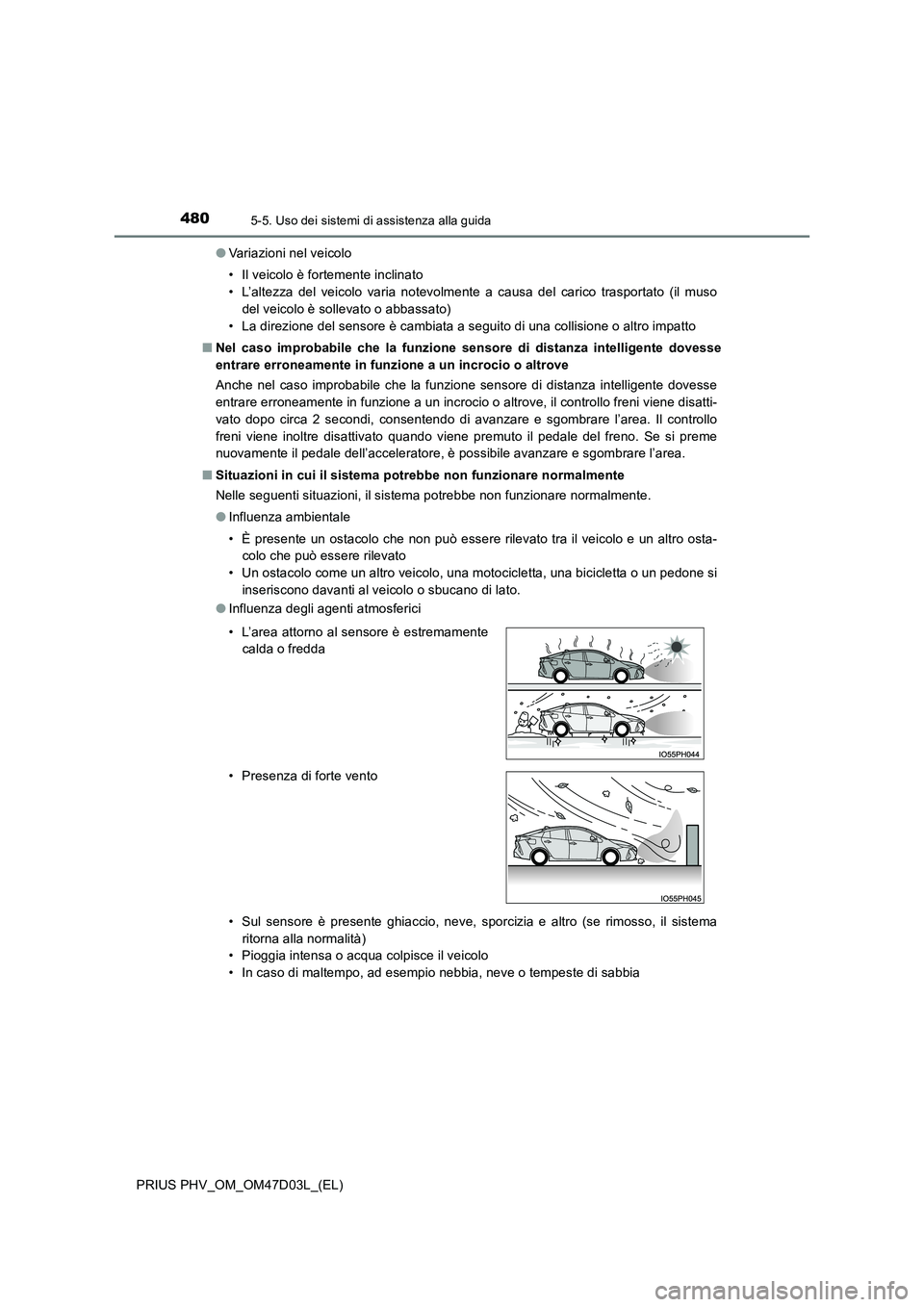 TOYOTA PRIUS PLUG-IN HYBRID 2018  Manuale duso (in Italian) 4805-5. Uso dei sistemi di assistenza alla guida
PRIUS PHV_OM_OM47D03L_(EL) 
● Variazioni nel veicolo 
• Il veicolo è fortemente inclinato 
• L’altezza del veicolo varia notevolmente a causa 