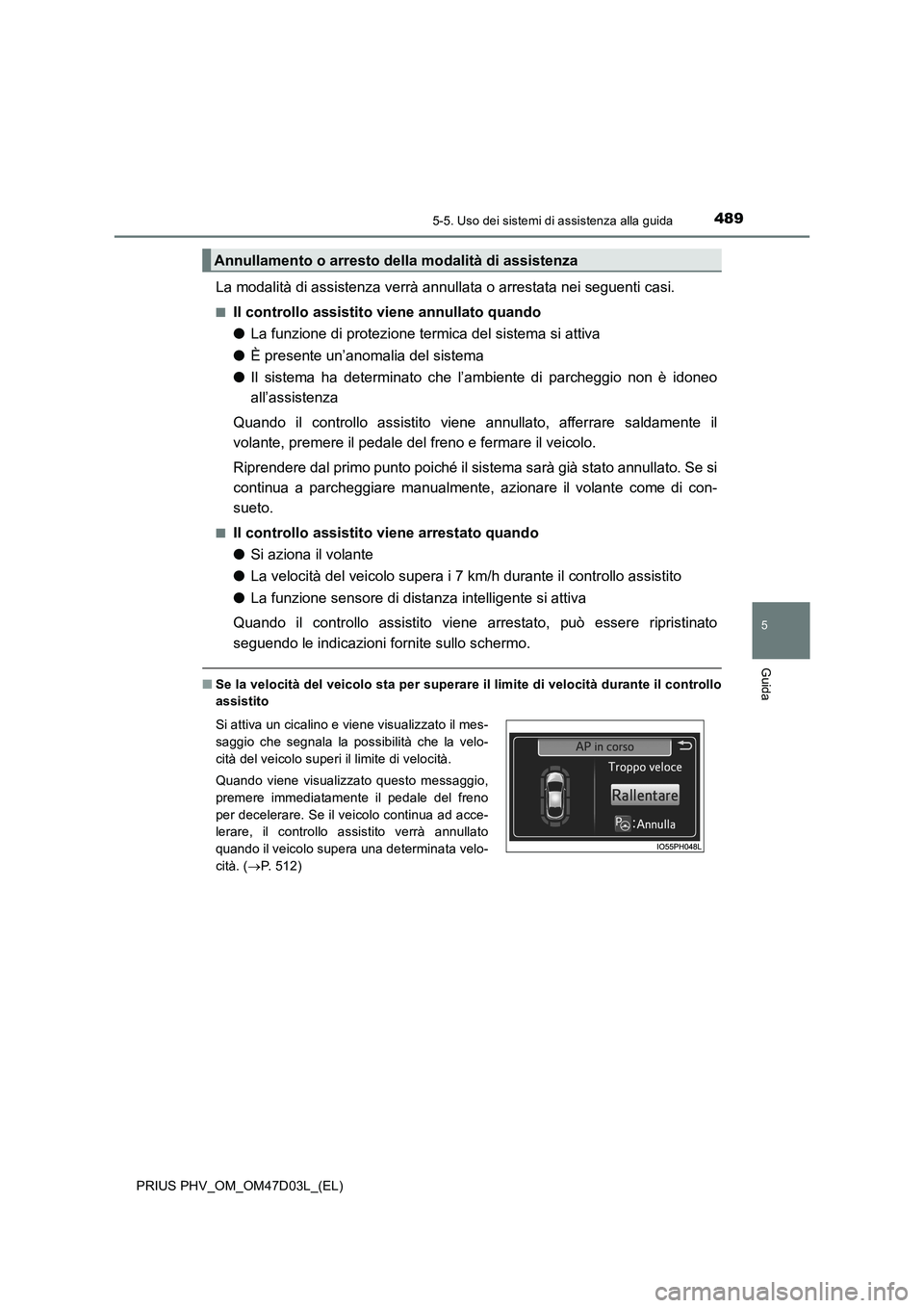 TOYOTA PRIUS PLUG-IN HYBRID 2018  Manuale duso (in Italian) 4895-5. Uso dei sistemi di assistenza alla guida
PRIUS PHV_OM_OM47D03L_(EL)
5
Guida
La modalità di assistenza verrà annullata o arrestata nei seguenti casi.
■Il controllo assistito viene annullato