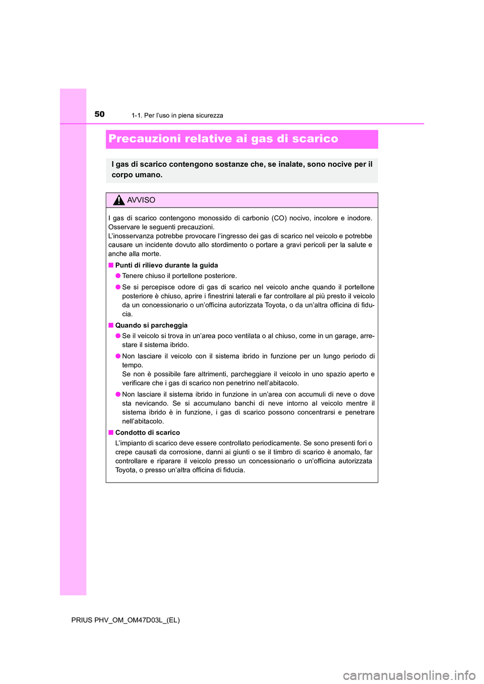 TOYOTA PRIUS PLUG-IN HYBRID 2018  Manuale duso (in Italian) 501-1. Per l’uso in piena sicurezza
PRIUS PHV_OM_OM47D03L_(EL)
Precauzioni relative ai gas di scarico
I gas di scarico contengono sostanze che, se inalate, sono nocive per il 
corpo umano.
AVVISO
I 