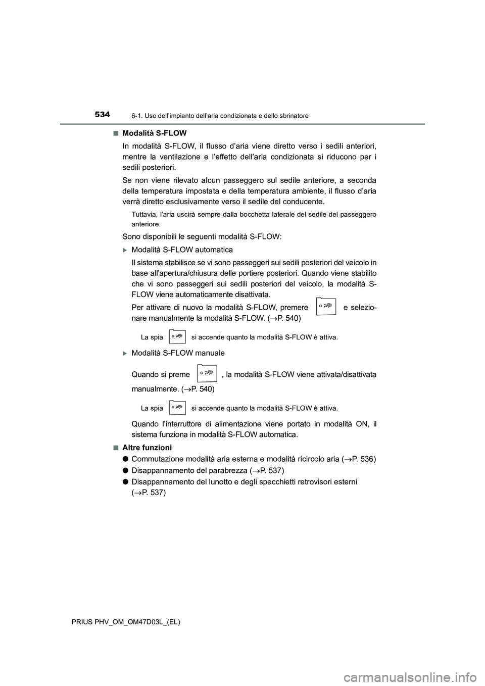TOYOTA PRIUS PLUG-IN HYBRID 2018  Manuale duso (in Italian) 5346-1. Uso dell’impianto dell’aria condizionata e dello sbrinatore
PRIUS PHV_OM_OM47D03L_(EL)■
Modalità S-FLOW
In modalità S-FLOW, il flusso d’aria viene diretto verso i sedili anteriori,
m
