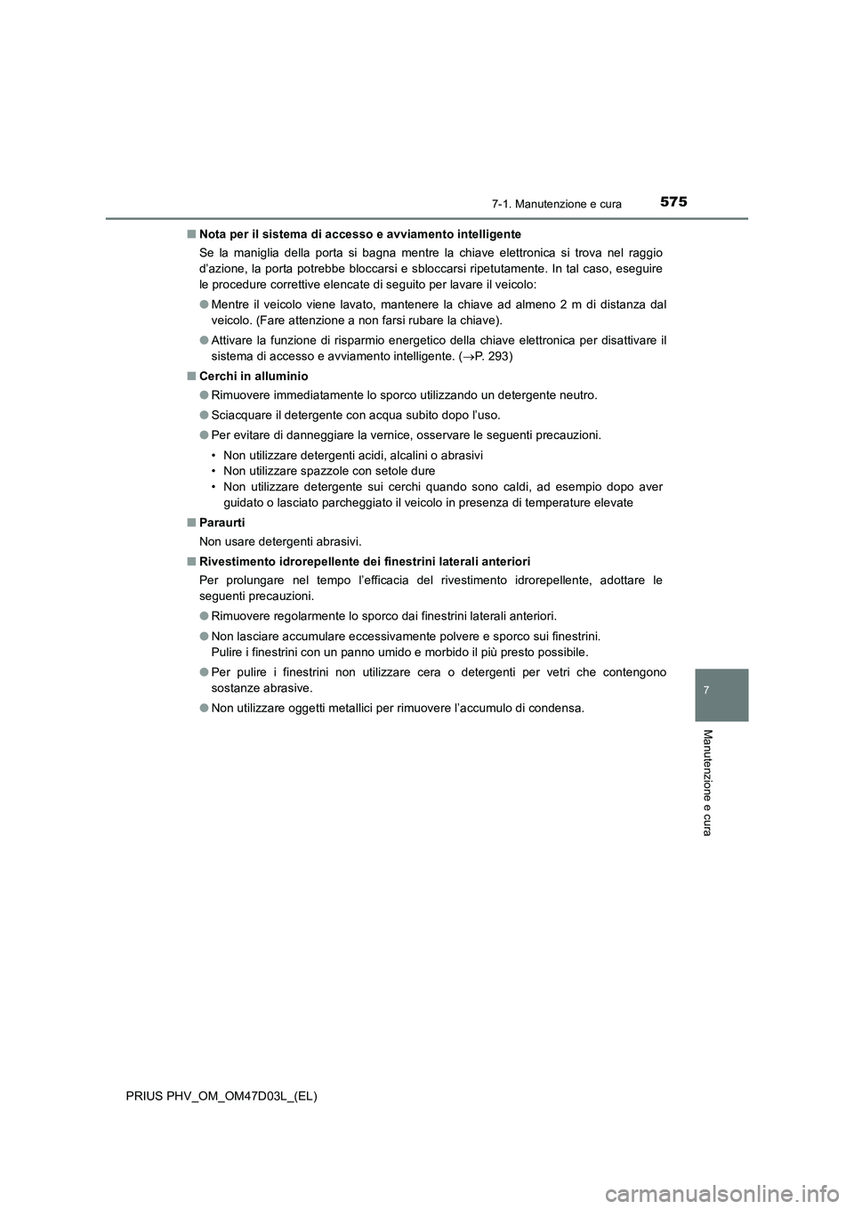 TOYOTA PRIUS PLUG-IN HYBRID 2018  Manuale duso (in Italian) 5757-1. Manutenzione e cura
PRIUS PHV_OM_OM47D03L_(EL)
7
Manutenzione e cura
■Nota per il sistema di accesso e avviamento intelligente
Se la maniglia della porta si bagna mentre la chiave elettronic