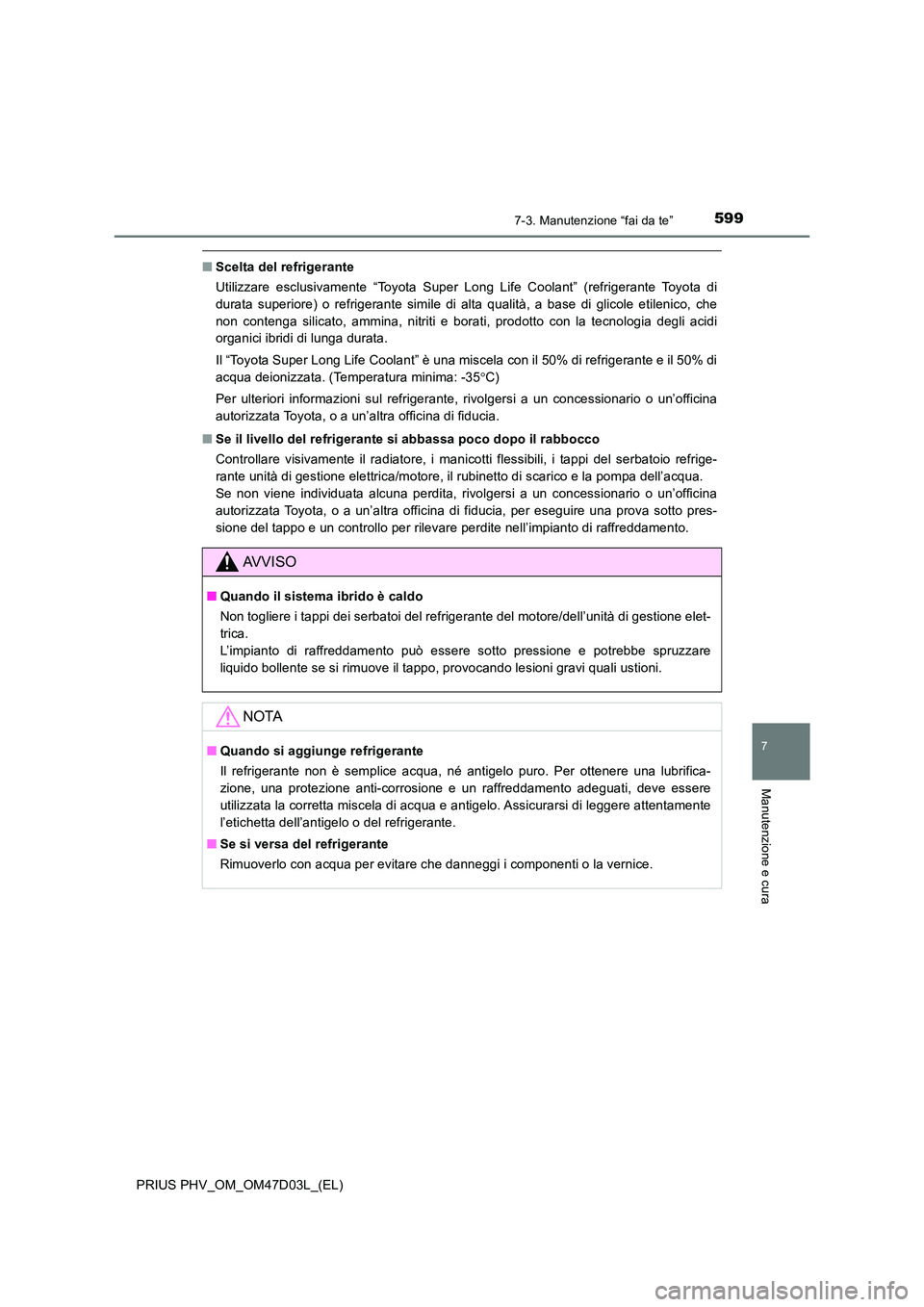 TOYOTA PRIUS PLUG-IN HYBRID 2018  Manuale duso (in Italian) 5997-3. Manutenzione “fai da te”
PRIUS PHV_OM_OM47D03L_(EL)
7
Manutenzione e cura
■Scelta del refrigerante 
Utilizzare esclusivamente “Toyota Super Long Life Coolant” (refrigerante Toyota di
