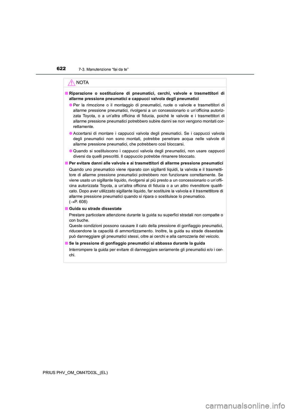 TOYOTA PRIUS PLUG-IN HYBRID 2018  Manuale duso (in Italian) 6227-3. Manutenzione “fai da te”
PRIUS PHV_OM_OM47D03L_(EL)
NOTA
■Riparazione o sostituzione di pneumatici, cerchi, valvole e trasmettitori di 
allarme pressione pneumatici e cappucci valvola de