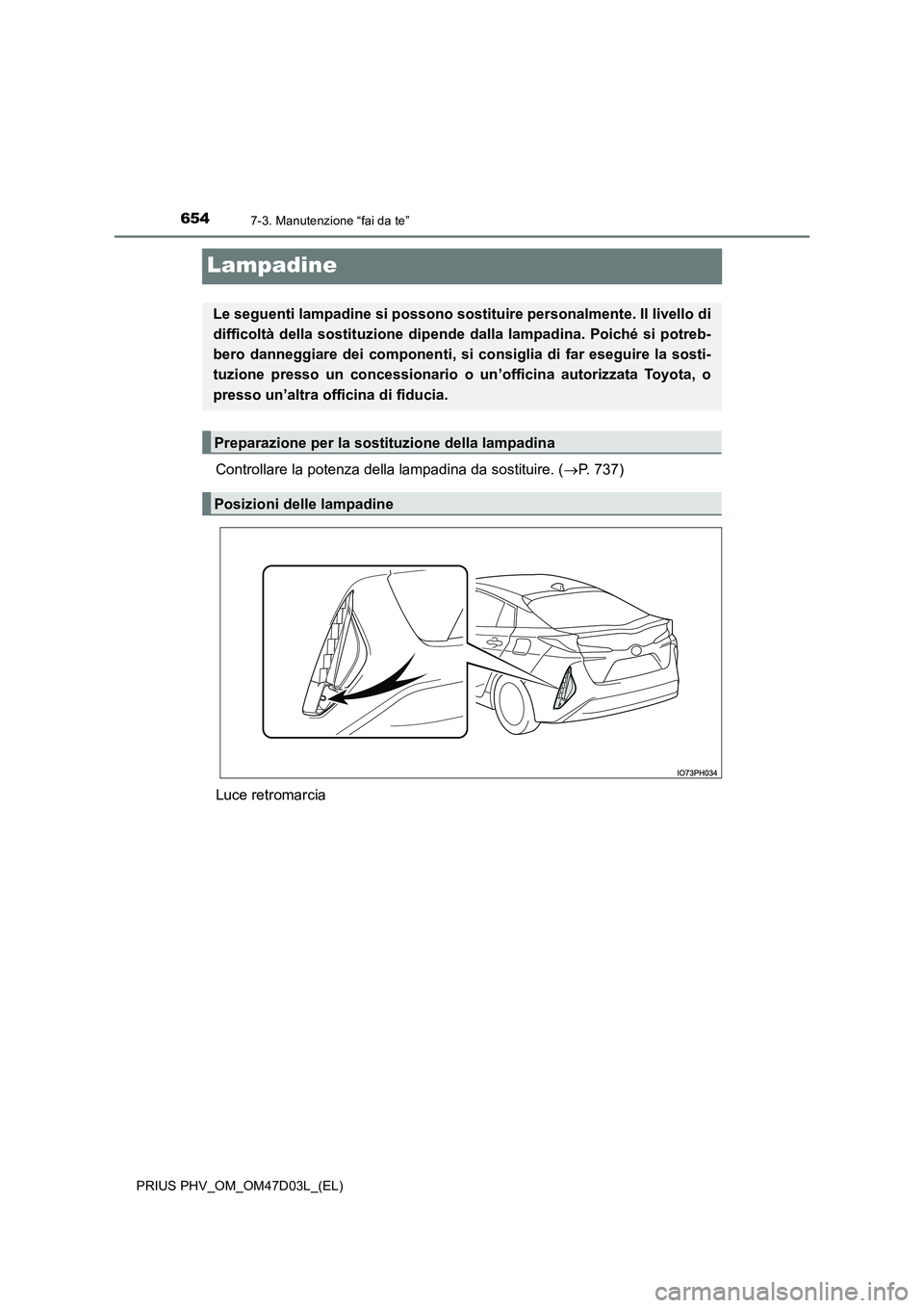 TOYOTA PRIUS PLUG-IN HYBRID 2018  Manuale duso (in Italian) 6547-3. Manutenzione “fai da te”
PRIUS PHV_OM_OM47D03L_(EL)
Lampadine
Controllare la potenza della lampadina da sostituire. (P. 737) 
Luce retromarcia
Le seguenti lampadine si possono sostituir