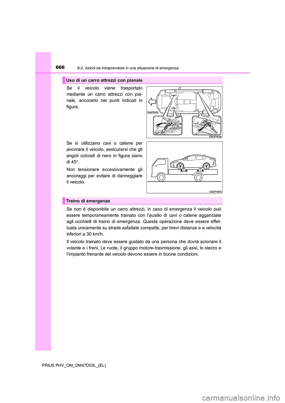 TOYOTA PRIUS PLUG-IN HYBRID 2018  Manuale duso (in Italian) 6668-2. Azioni da intraprendere in una situazione di emergenza
PRIUS PHV_OM_OM47D03L_(EL)
Se il veicolo viene trasportato 
mediante un carro attrezzi con pia-
nale, ancorarlo nei punti indicati in 
fi