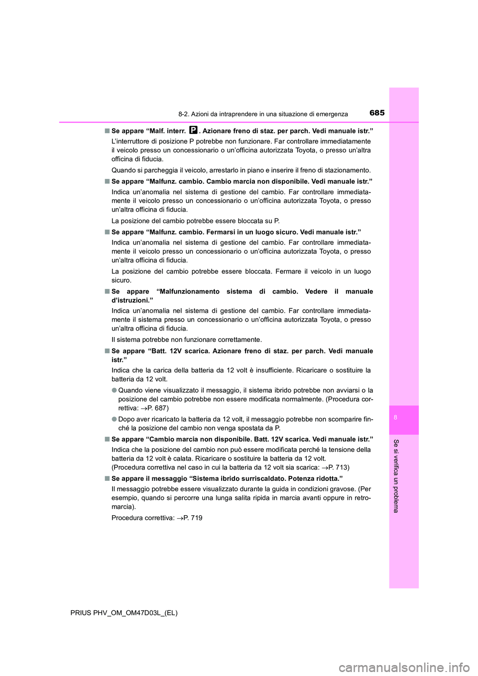 TOYOTA PRIUS PLUG-IN HYBRID 2018  Manuale duso (in Italian) 6858-2. Azioni da intraprendere in una situazione di emergenza
PRIUS PHV_OM_OM47D03L_(EL)
8
Se si verifica un problema
■Se appare “Malf. interr.  . Azionare freno di staz. per parch. Vedi manuale 
