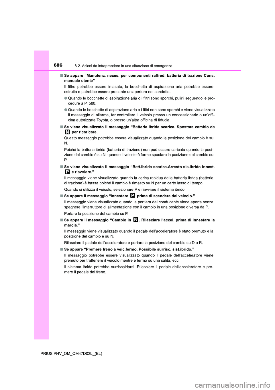 TOYOTA PRIUS PLUG-IN HYBRID 2018  Manuale duso (in Italian) 6868-2. Azioni da intraprendere in una situazione di emergenza
PRIUS PHV_OM_OM47D03L_(EL) 
■ Se appare “Manutenz. neces. per componenti raffred. batteria di trazione Cons. 
manuale utente” 
Il f