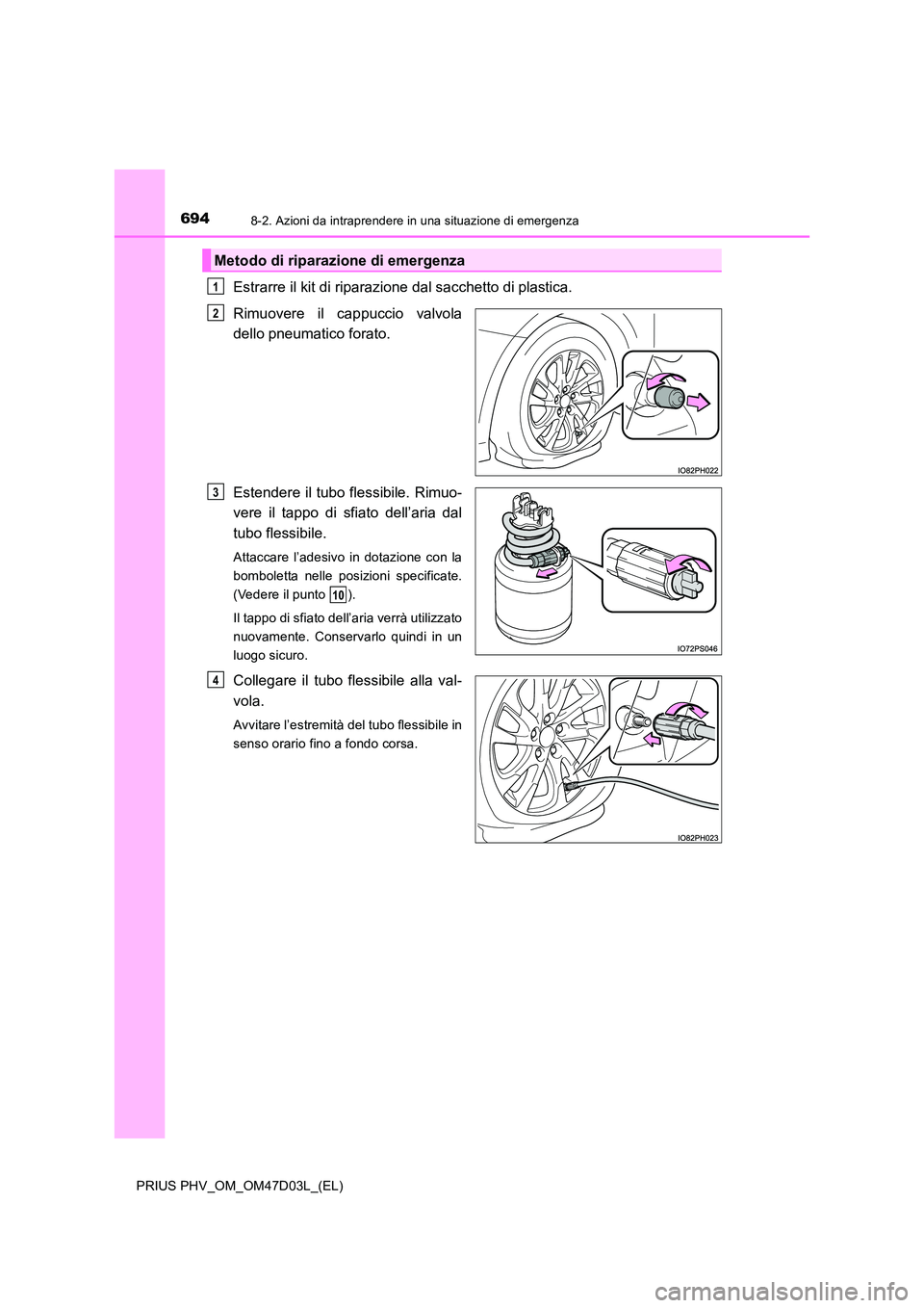 TOYOTA PRIUS PLUG-IN HYBRID 2018  Manuale duso (in Italian) 6948-2. Azioni da intraprendere in una situazione di emergenza
PRIUS PHV_OM_OM47D03L_(EL)
Estrarre il kit di riparazione dal sacchetto di plastica.  
Rimuovere il cappuccio valvola 
dello pneumatico f