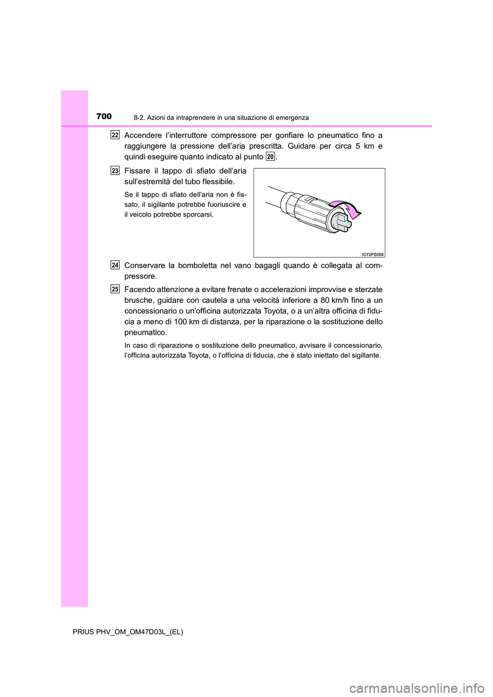 TOYOTA PRIUS PLUG-IN HYBRID 2018  Manuale duso (in Italian) 7008-2. Azioni da intraprendere in una situazione di emergenza
PRIUS PHV_OM_OM47D03L_(EL)
Accendere l’interruttore compressore per gonfiare lo pneumatico fino a 
raggiungere la pressione dell’aria