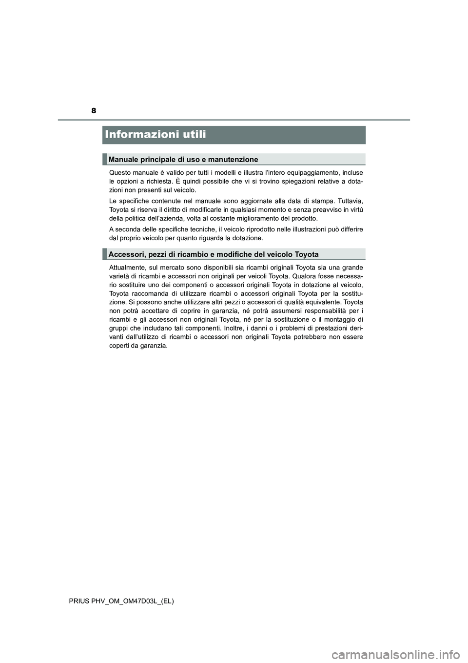 TOYOTA PRIUS PLUG-IN HYBRID 2018 Manuale duso (in Italian) 8
PRIUS PHV_OM_OM47D03L_(EL)
Informazioni utili
Questo manuale è valido per tutti i modelli e illustra l’intero equipaggiamento, incluse
le opzioni a richiesta. È quindi possibile che vi si trovin TOYOTA PRIUS PLUG-IN HYBRID 2018 Manuale duso (in Italian) 8
PRIUS PHV_OM_OM47D03L_(EL)
Informazioni utili
Questo manuale è valido per tutti i modelli e illustra l’intero equipaggiamento, incluse
le opzioni a richiesta. È quindi possibile che vi si trovin