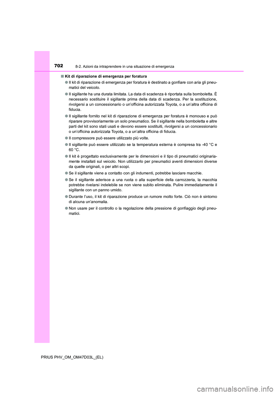 TOYOTA PRIUS PLUG-IN HYBRID 2018  Manuale duso (in Italian) 7028-2. Azioni da intraprendere in una situazione di emergenza
PRIUS PHV_OM_OM47D03L_(EL) 
■ Kit di riparazione di emergenza per foratura 
● Il kit di riparazione di emergenza per foratura è dest