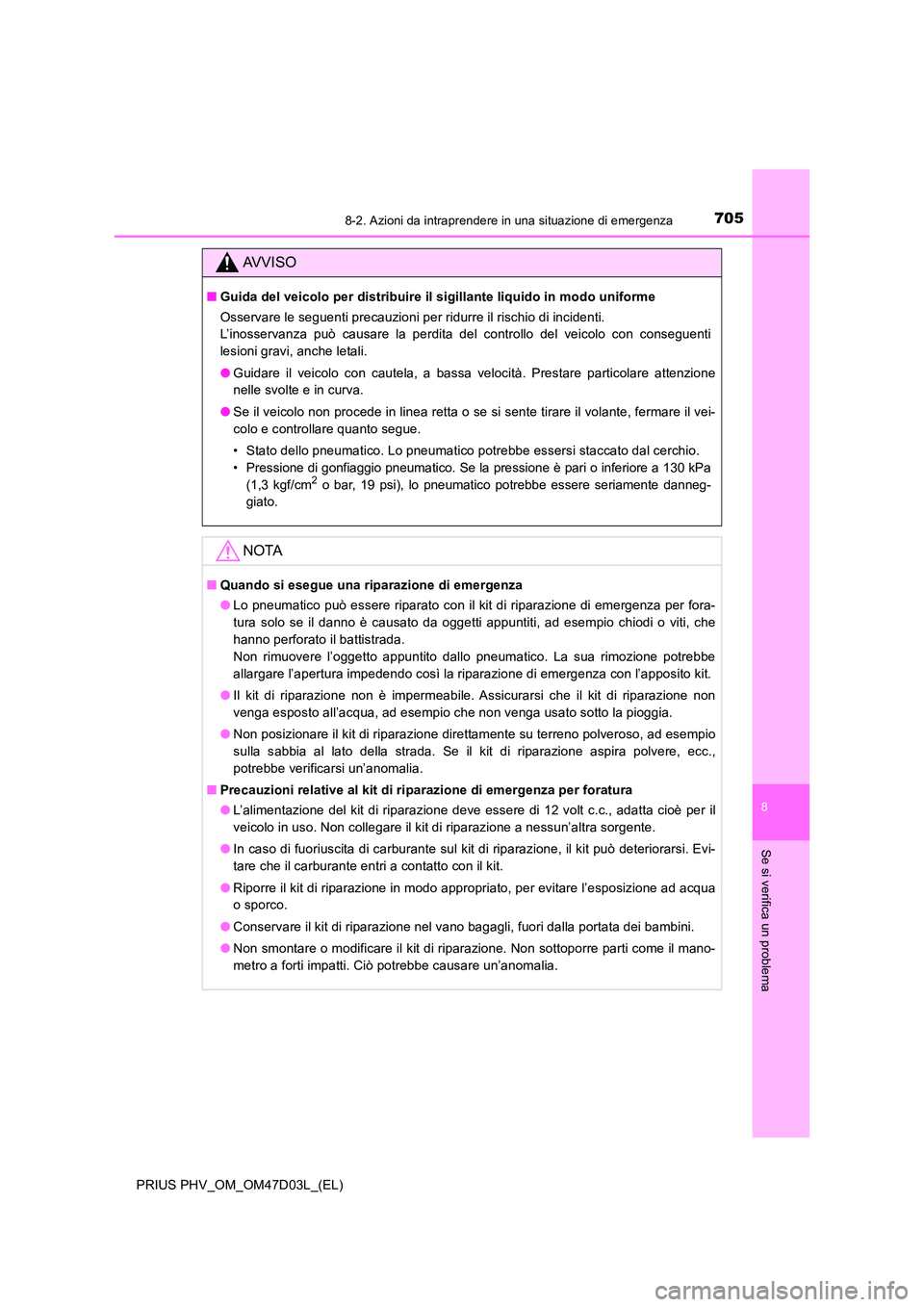 TOYOTA PRIUS PLUG-IN HYBRID 2018  Manuale duso (in Italian) 7058-2. Azioni da intraprendere in una situazione di emergenza
PRIUS PHV_OM_OM47D03L_(EL)
8
Se si verifica un problema
AVVISO
■Guida del veicolo per distribuire il sigillante liquido in modo uniform