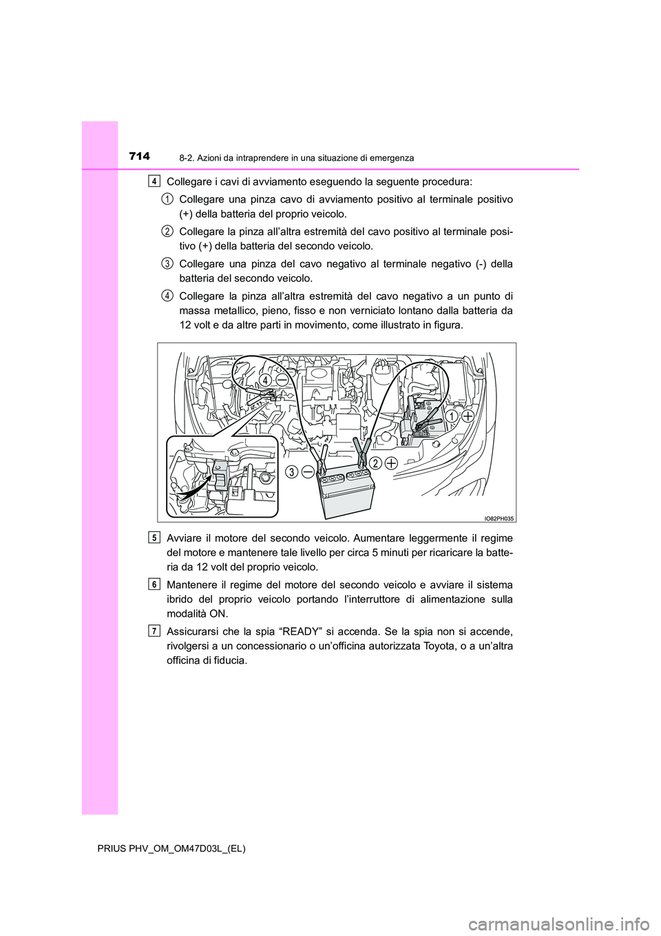 TOYOTA PRIUS PLUG-IN HYBRID 2018  Manuale duso (in Italian) 7148-2. Azioni da intraprendere in una situazione di emergenza
PRIUS PHV_OM_OM47D03L_(EL)
Collegare i cavi di avviamento eseguendo la seguente procedura: 
Collegare una pinza cavo di avviamento positi