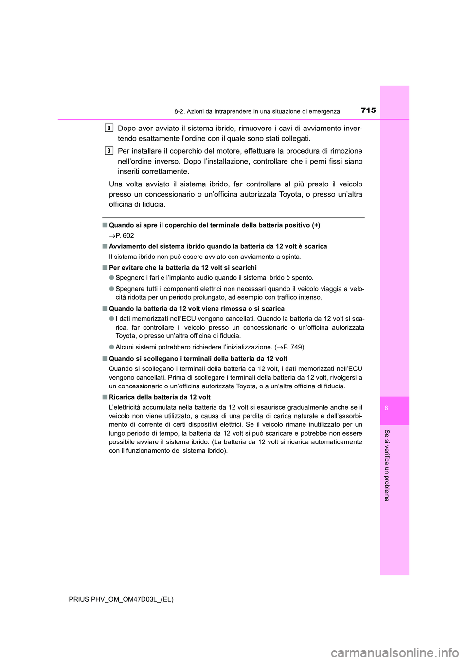 TOYOTA PRIUS PLUG-IN HYBRID 2018  Manuale duso (in Italian) 7158-2. Azioni da intraprendere in una situazione di emergenza
PRIUS PHV_OM_OM47D03L_(EL)
8
Se si verifica un problema
Dopo aver avviato il sistema ibrido, rimuovere i cavi di avviamento inver- 
tendo