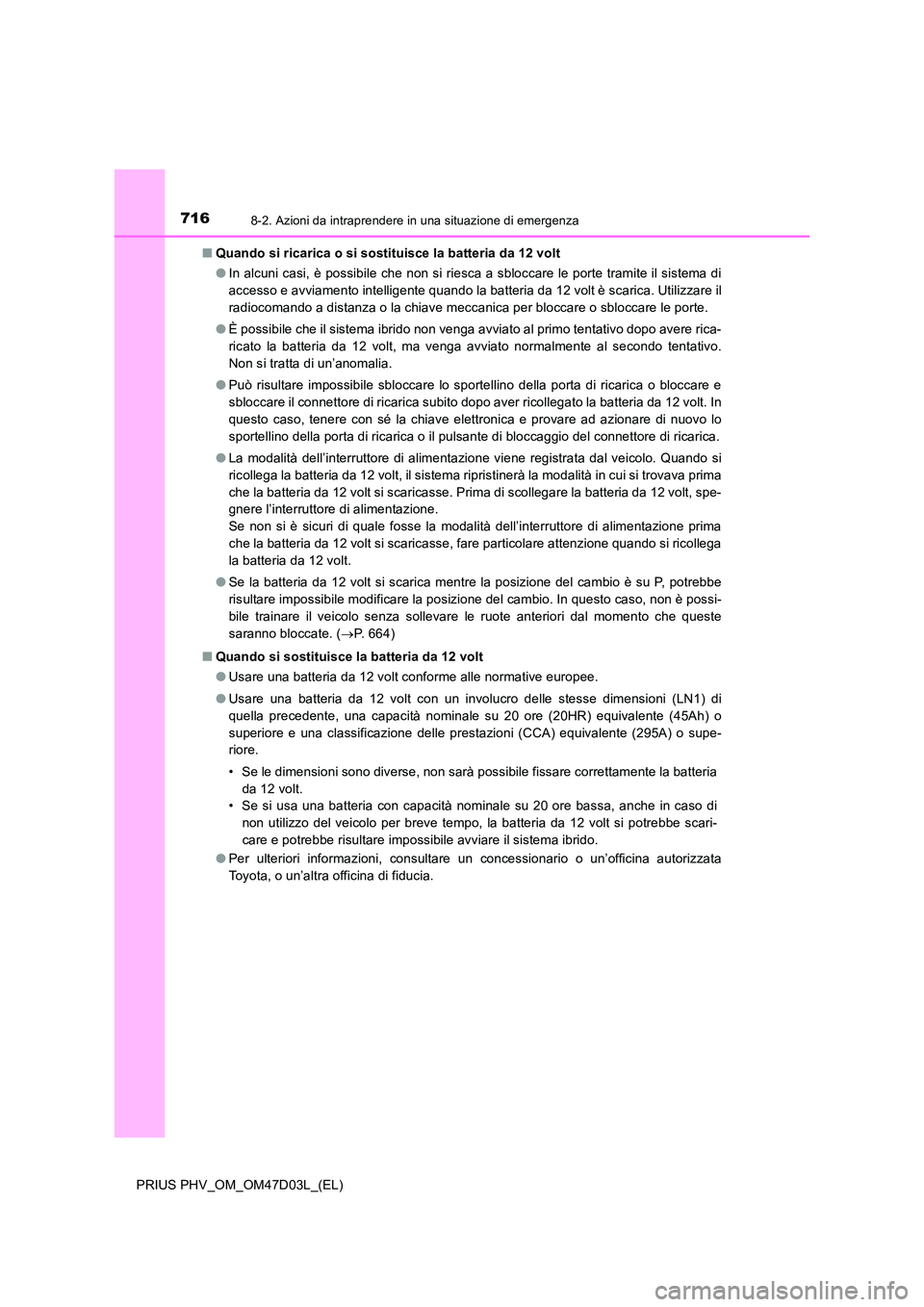 TOYOTA PRIUS PLUG-IN HYBRID 2018  Manuale duso (in Italian) 7168-2. Azioni da intraprendere in una situazione di emergenza
PRIUS PHV_OM_OM47D03L_(EL) 
■ Quando si ricarica o si sostituisce la batteria da 12 volt 
● In alcuni casi, è possibile che non si r