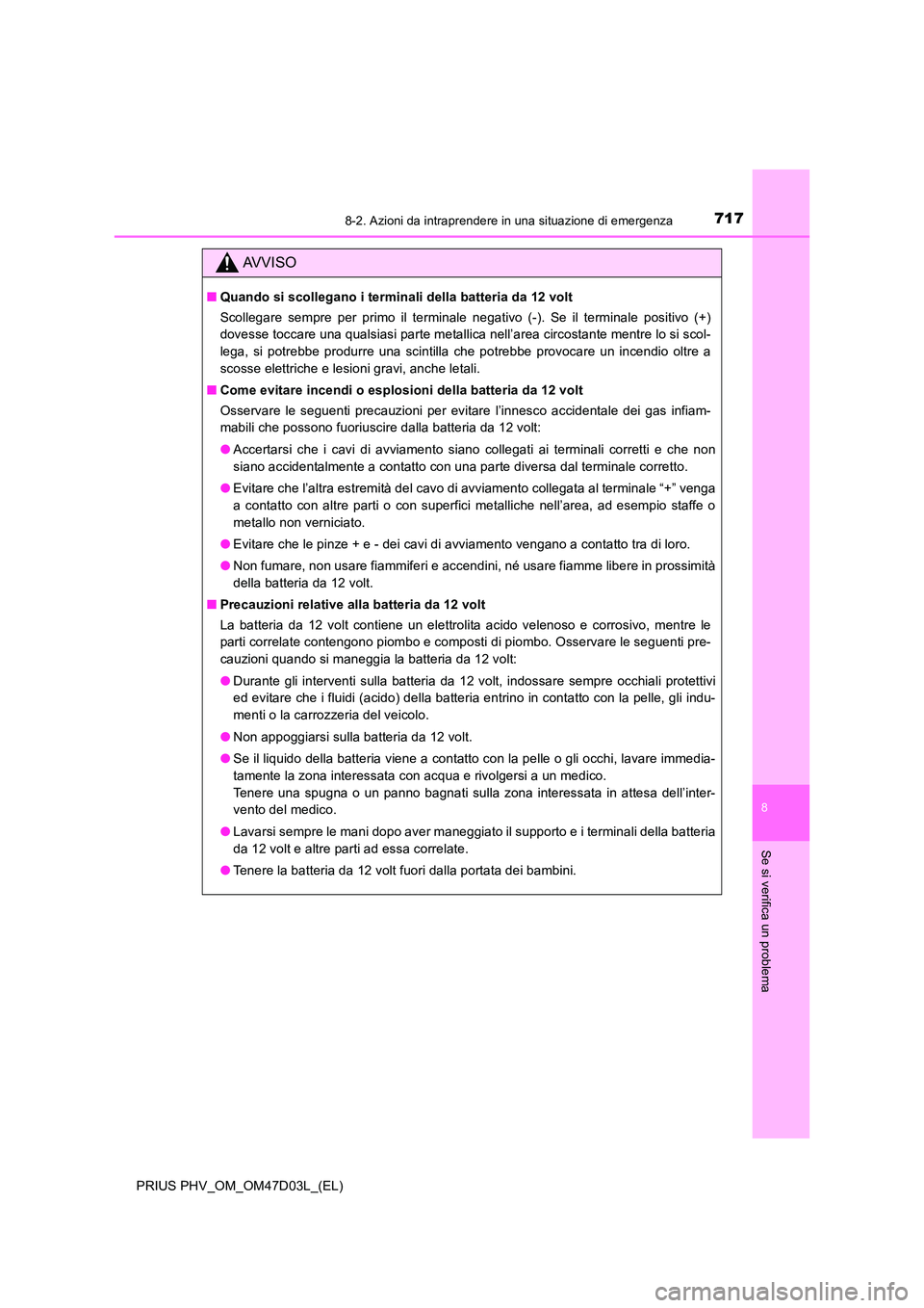 TOYOTA PRIUS PLUG-IN HYBRID 2018  Manuale duso (in Italian) 7178-2. Azioni da intraprendere in una situazione di emergenza
PRIUS PHV_OM_OM47D03L_(EL)
8
Se si verifica un problema
AVVISO
■Quando si scollegano i terminali della batteria da 12 volt 
Scollegare 