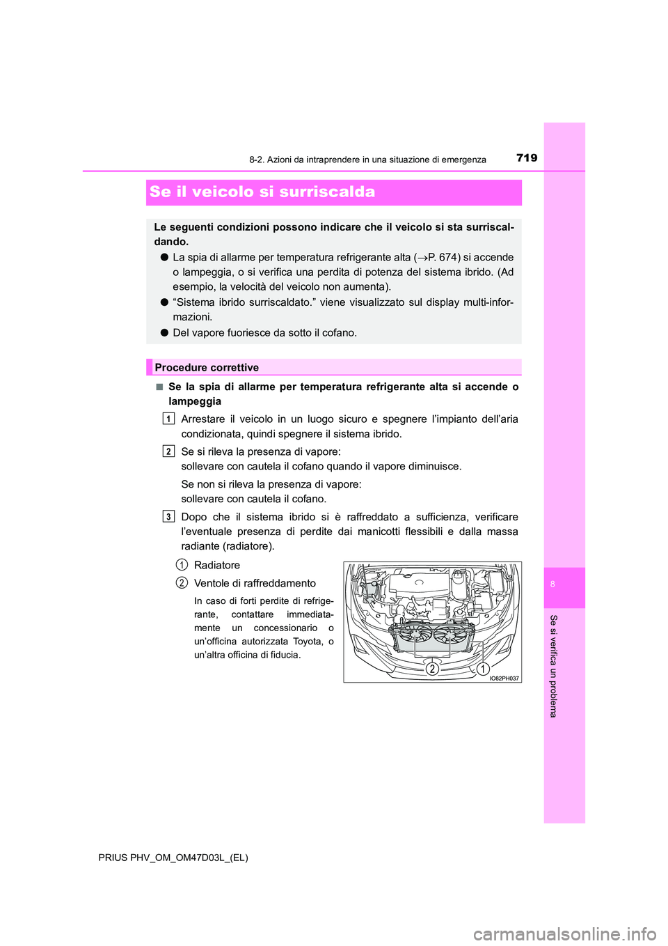 TOYOTA PRIUS PLUG-IN HYBRID 2018  Manuale duso (in Italian) 7198-2. Azioni da intraprendere in una situazione di emergenza
PRIUS PHV_OM_OM47D03L_(EL)
8
Se si verifica un problema
Se il veicolo si surriscalda
■Se la spia di allarme per temperatura refrigerant