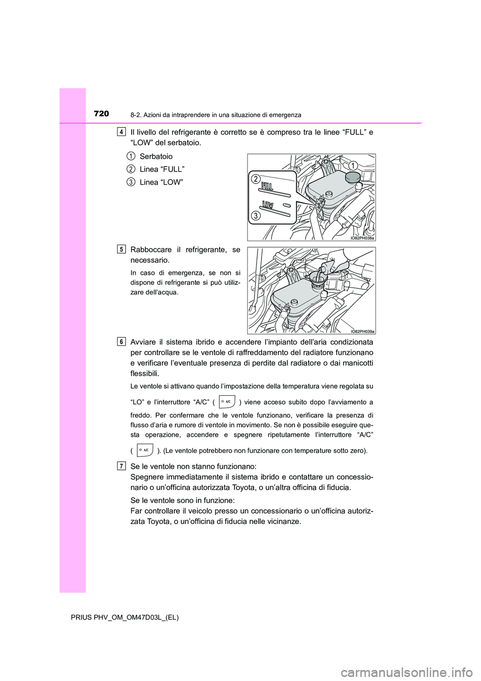 TOYOTA PRIUS PLUG-IN HYBRID 2018  Manuale duso (in Italian) 7208-2. Azioni da intraprendere in una situazione di emergenza
PRIUS PHV_OM_OM47D03L_(EL)
Il livello del refrigerante è corretto se è compreso tra le linee “FULL” e 
“LOW” del serbatoio. 
Se