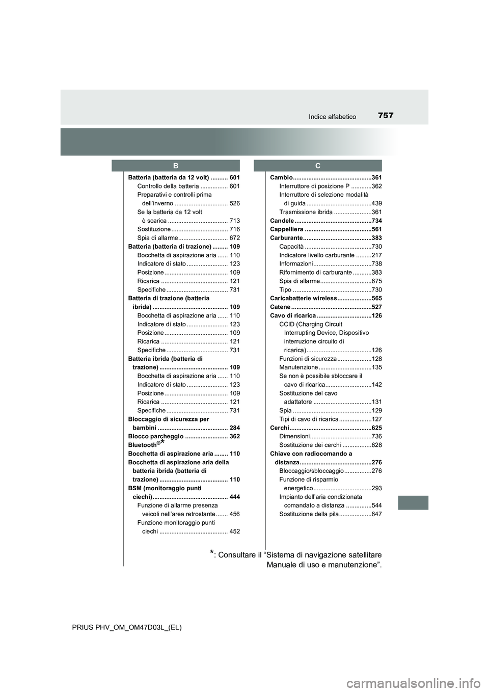 TOYOTA PRIUS PLUG-IN HYBRID 2018  Manuale duso (in Italian) 757Indice alfabetico
PRIUS PHV_OM_OM47D03L_(EL)
Batteria (batteria da 12 volt) .......... 601
Controllo della batteria ................ 601
Preparativi e controlli prima 
dell’inverno ..............