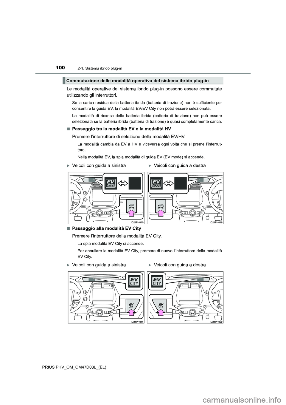 TOYOTA PRIUS PLUG-IN HYBRID 2018  Manuale duso (in Italian) 1002-1. Sistema ibrido plug-in
PRIUS PHV_OM_OM47D03L_(EL)
Le modalità operative del sistema ibrido plug-in possono essere commutate
utilizzando gli interruttori.
Se la carica residua della batteria i