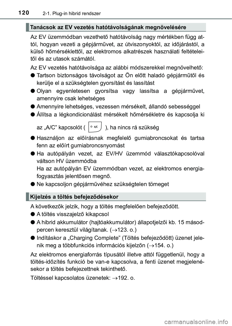 TOYOTA PRIUS PLUG-IN HYBRID 2018  Kezelési útmutató (in Hungarian) 1202-1. Plug-in hibrid rendszer
Az EV üzemmódban vezethető hatótávolság nagy mértékben függ at-
tól,  hogyan  vezeti  a  gépjárművet,   az  útviszonyoktól,  az  időjárástól,  a
kül