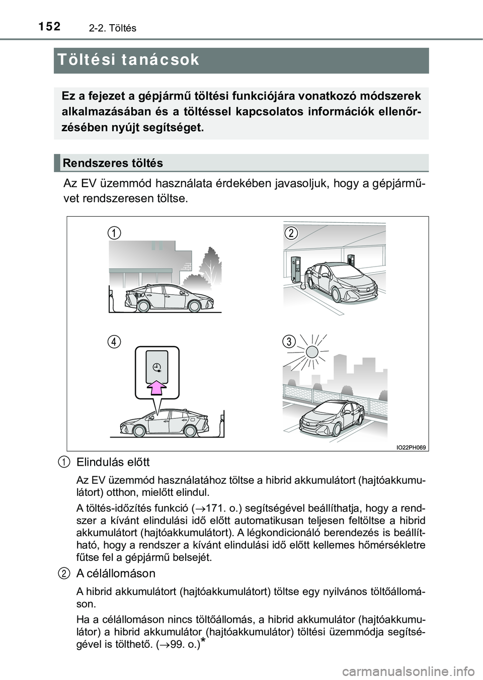 TOYOTA PRIUS PLUG-IN HYBRID 2018  Kezelési útmutató (in Hungarian) 1522-2. Töltés
Töltési tanácsok
Az EV üzemmód használata érdekében javasoljuk, hogy a gépjármű-
vet rendszeresen töltse.
Elindulás előtt
Az EV üzemmód használatához töltse a hibri
