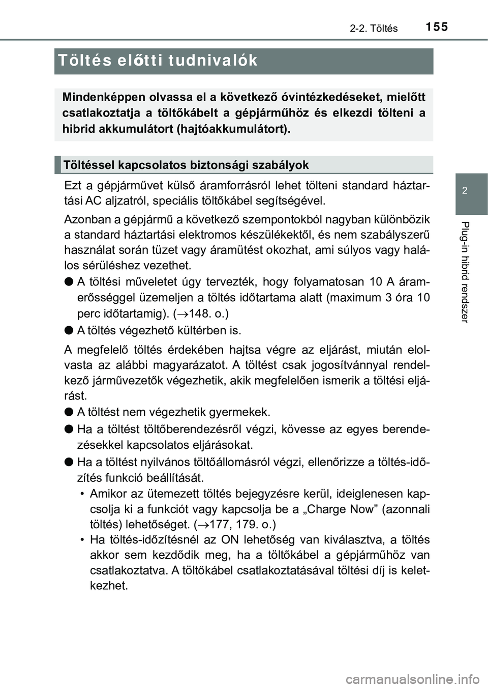 TOYOTA PRIUS PLUG-IN HYBRID 2018  Kezelési útmutató (in Hungarian) 155
2
2-2. Töltés
Plug-in hibrid rendszer
Töltés előtti tudnivalók
Ezt  a  gépjárművet  külső  áramforrásról  lehet  tölteni  standard  há ztar-
tási AC aljzatról, speciális  tölt