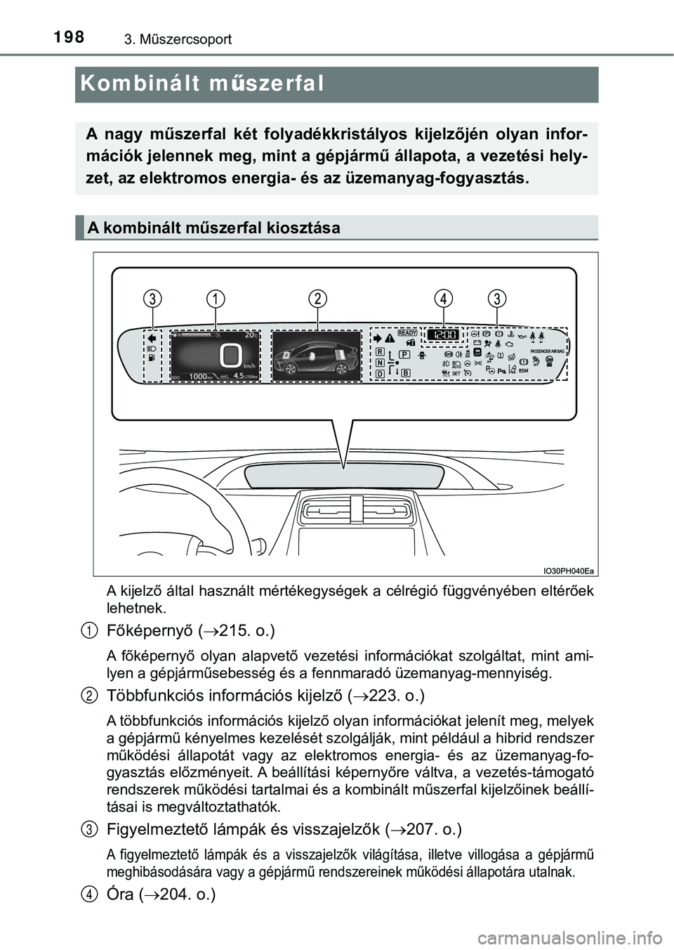 TOYOTA PRIUS PLUG-IN HYBRID 2018  Kezelési útmutató (in Hungarian) 1983. Műszercsoport
Kombinált műszerfal
A  kijelző  által  használt  mértékegységek  a  célrégió  függvényében   eltérőek
lehetnek.
Főképernyő ( 215. o.)
A  főképernyő  olyan