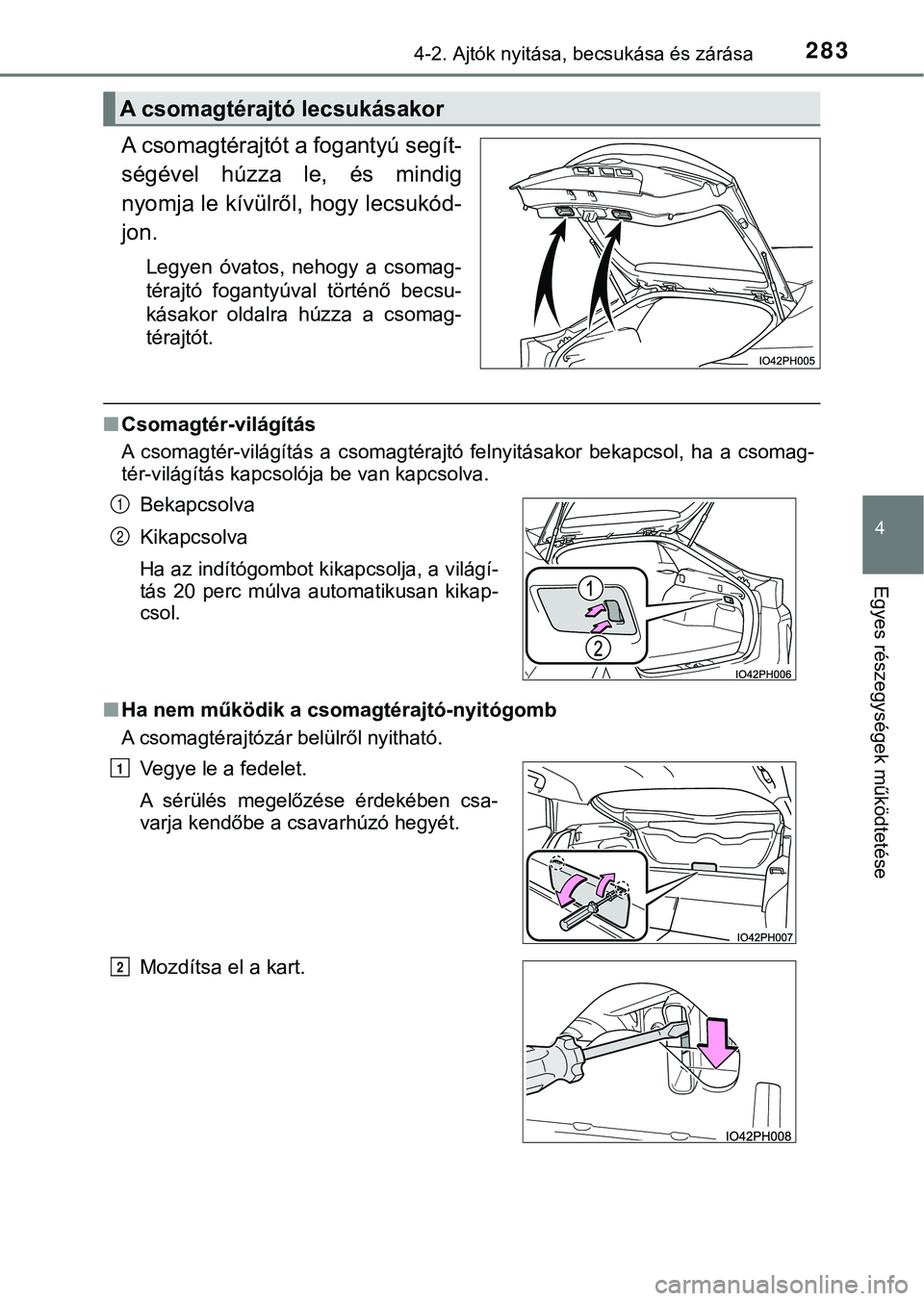 TOYOTA PRIUS PLUG-IN HYBRID 2018  Kezelési útmutató (in Hungarian) 2834-2. Ajtók nyitása, becsukása és zárása
4
Egyes részegysége k működtetése
A csomagtérajtót a fogantyú segít-
ségével  húzza  le,  és  mindig
nyomja le kívülről , hogy lecsukó