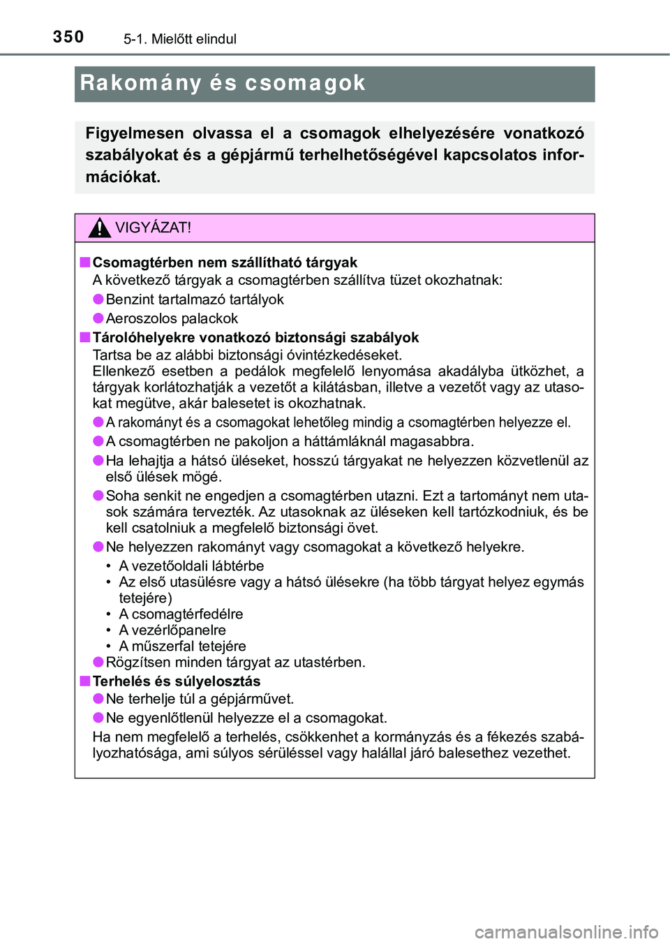 TOYOTA PRIUS PLUG-IN HYBRID 2018  Kezelési útmutató (in Hungarian) 3505-1. Mielőtt elindul
Rakomány és csomagok
Figyelmesen  olvassa  el  a  csomagok  elhelyezésére  vonatkozó
szabályokat és a gépjármű terhelhetőségével kapcsolatos infor-
mációkat.
VI