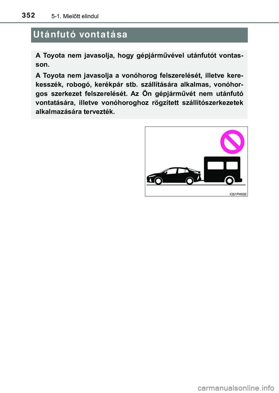 TOYOTA PRIUS PLUG-IN HYBRID 2018  Kezelési útmutató (in Hungarian) 3525-1. Mielőtt elindul
Utánfutó vontatása
A  Toyota  nem  javasolja,  hogy  gépjárművével  utánfutót  vontas-
son.
A  Toyota  nem  javasolja  a  vonóhorog  felszerelését,  illetve  kere-