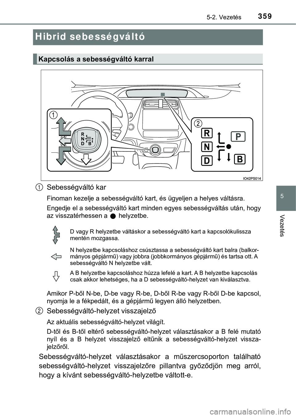 TOYOTA PRIUS PLUG-IN HYBRID 2018  Kezelési útmutató (in Hungarian) 3595-2. Vezetés
5
Vezetés
Hibrid sebességváltó
Sebességváltó kar
Finoman kezelje a sebességváltó kart, és ügyeljen a helyes váltásra.
Engedje el a sebességváltó kart minden egyes seb
