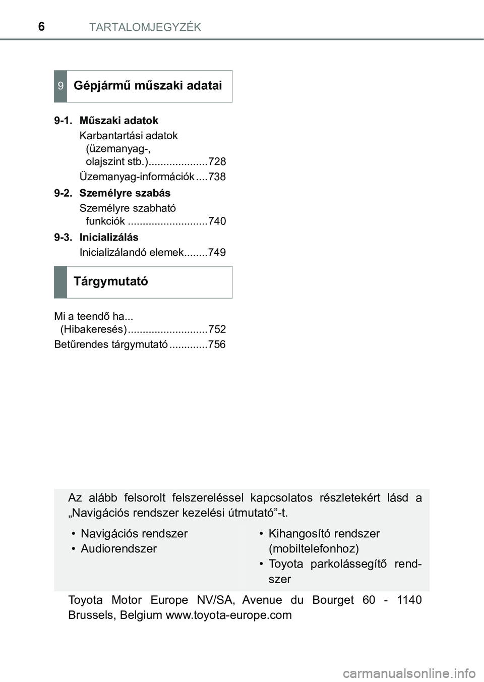 TOYOTA PRIUS PLUG-IN HYBRID 2018  Kezelési útmutató (in Hungarian) TARTALOMJEGYZÉK6
9-1. Műszaki adatokKarbantartási adatok (üzemanyag-, 
olajszint stb.)....................728
Üzemanyag-információk ....738
9-2. Személyre szabás Személyre szabható funkció