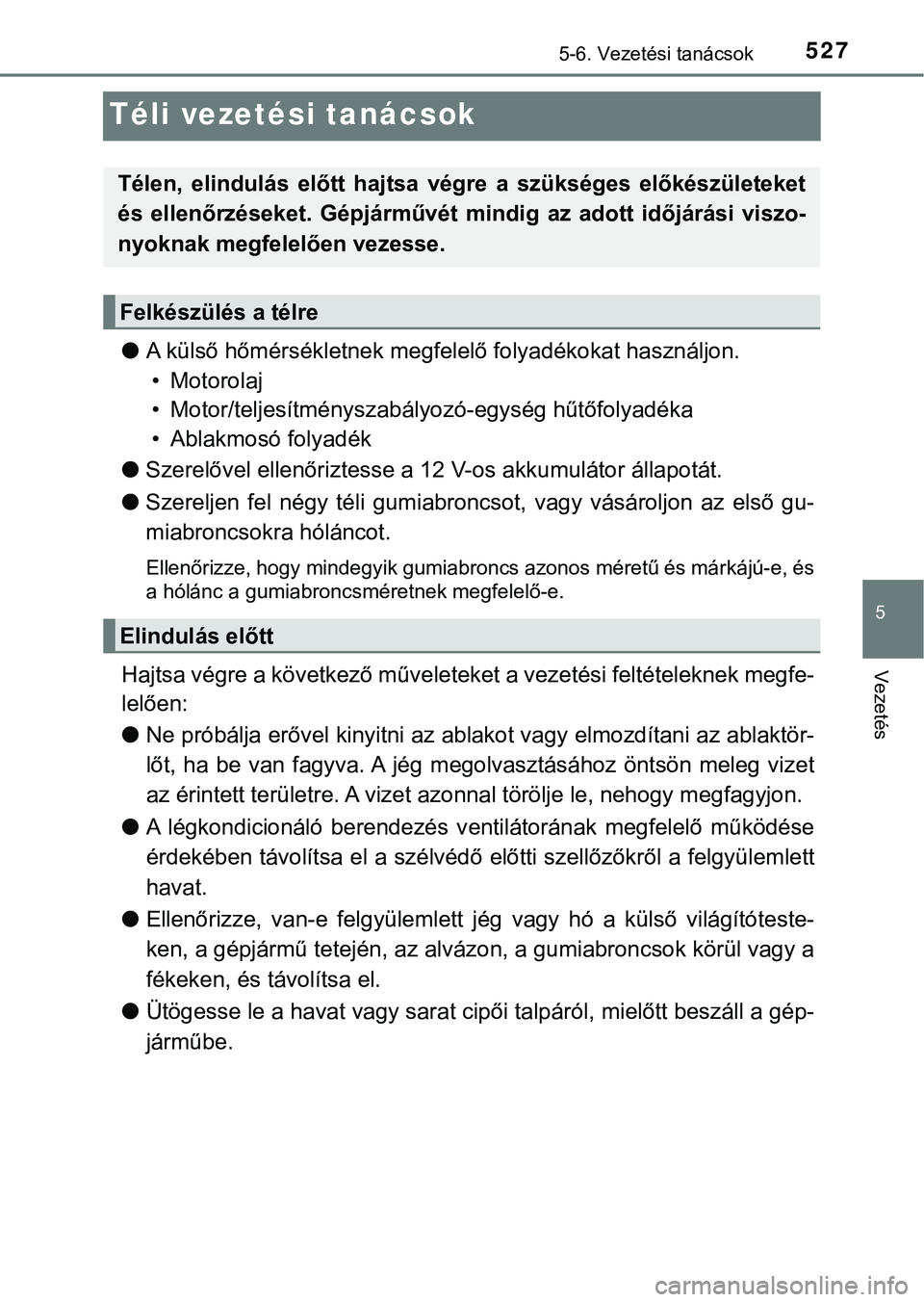 TOYOTA PRIUS PLUG-IN HYBRID 2018  Kezelési útmutató (in Hungarian) 5275-6. Vezetési tanácsok
5
Vezetés
Téli vezetési tanácsok
lA külső hőmérsékletnek megfele lő folyadékokat használjon. 
• Motorolaj
• Motor/teljesítményszabályo zó-egység hűtő