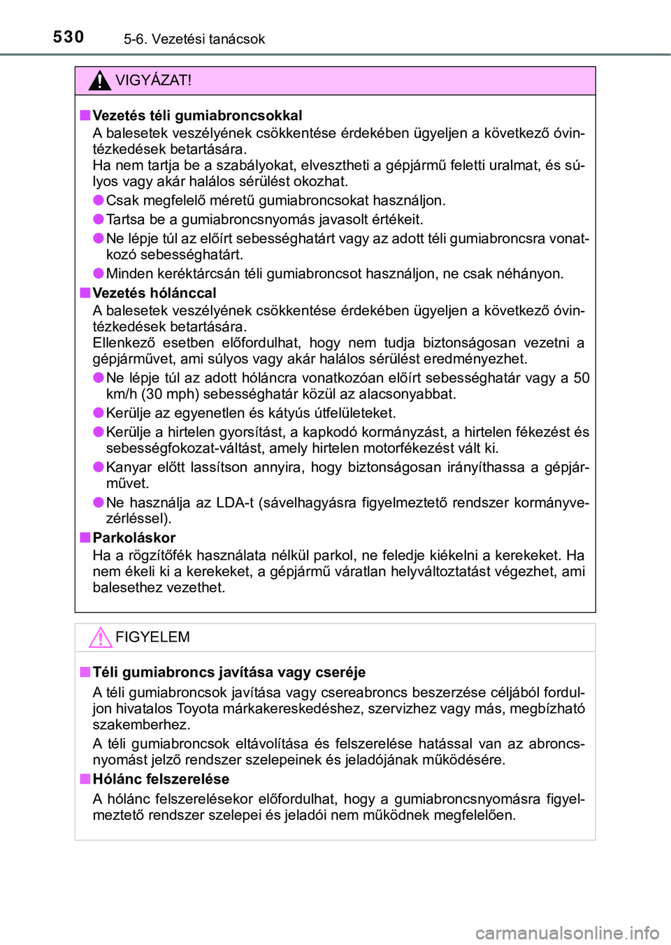 TOYOTA PRIUS PLUG-IN HYBRID 2018  Kezelési útmutató (in Hungarian) 5305-6. Vezetési tanácsok
VIGYÁZAT!
nVezetés téli gumiabroncsokkal
A balesetek veszélyének csökkentése érdekében ügyeljen a következő óvin-
tézkedések betartására. 
Ha nem tartja be