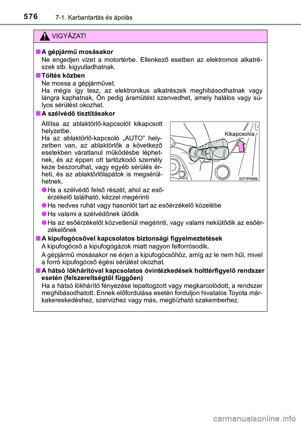 TOYOTA PRIUS PLUG-IN HYBRID 2018  Kezelési útmutató (in Hungarian) 5767-1. Karbantartás és ápolás
VIGYÁZAT!
nA gépjármű mosásakor
Ne  engedjen  vizet  a  motortérbe.  Ellenkező  esetben  az  elektromos alkatré-
szek stb. kigyulladhatnak.
nTöltés közben