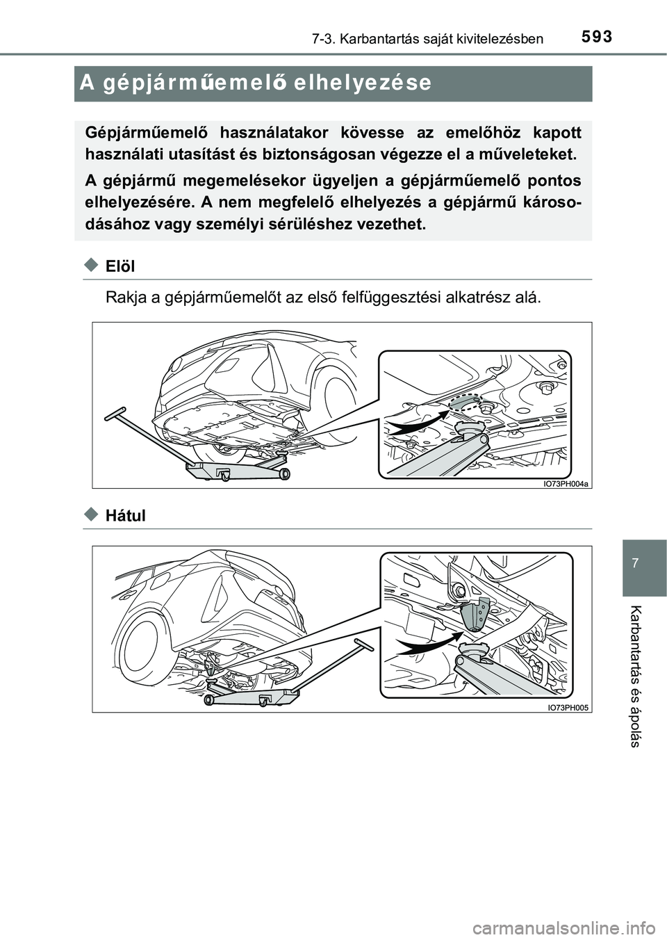 TOYOTA PRIUS PLUG-IN HYBRID 2018  Kezelési útmutató (in Hungarian) 5937-3. Karbantartás saját kivitelezésben
7
Karbantartás és ápolás
A gépjárműemel ő elhelyezése
uElöl
Rakja a gépjárműemelőt az első  felfüggesztési alkatrész alá.
uHátul
Gépj