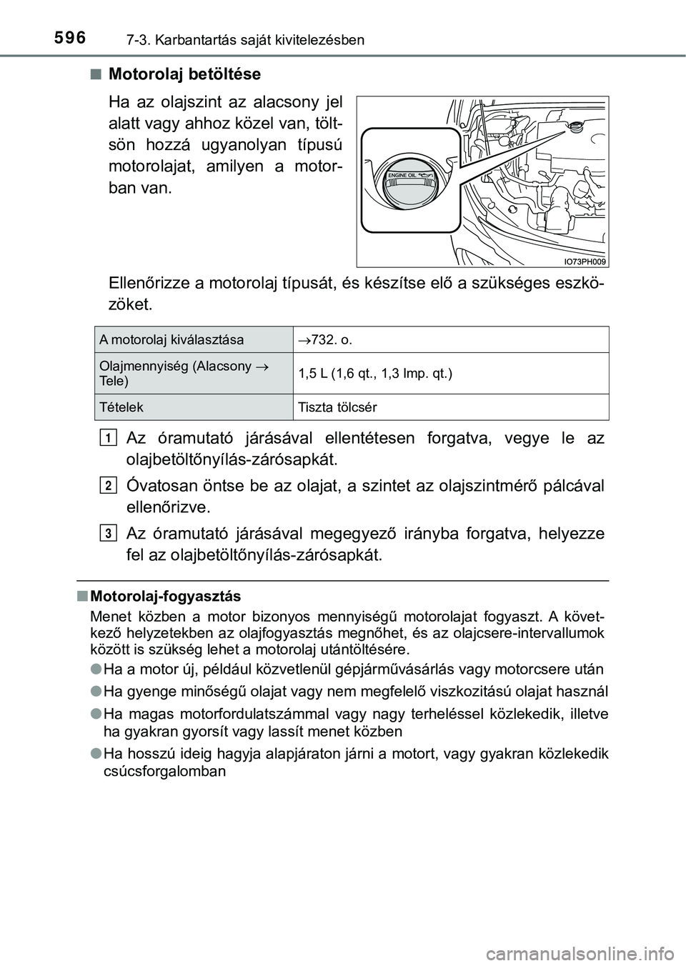 TOYOTA PRIUS PLUG-IN HYBRID 2018  Kezelési útmutató (in Hungarian) 5967-3. Karbantartás saját kivitelezésben
nMotorolaj betöltése
Ha  az  olajszint  az  alacsony  jel
alatt vagy ahhoz közel van, tölt-
sön  hozzá  ugyanolyan  típusú
motorolajat,  amilyen  a