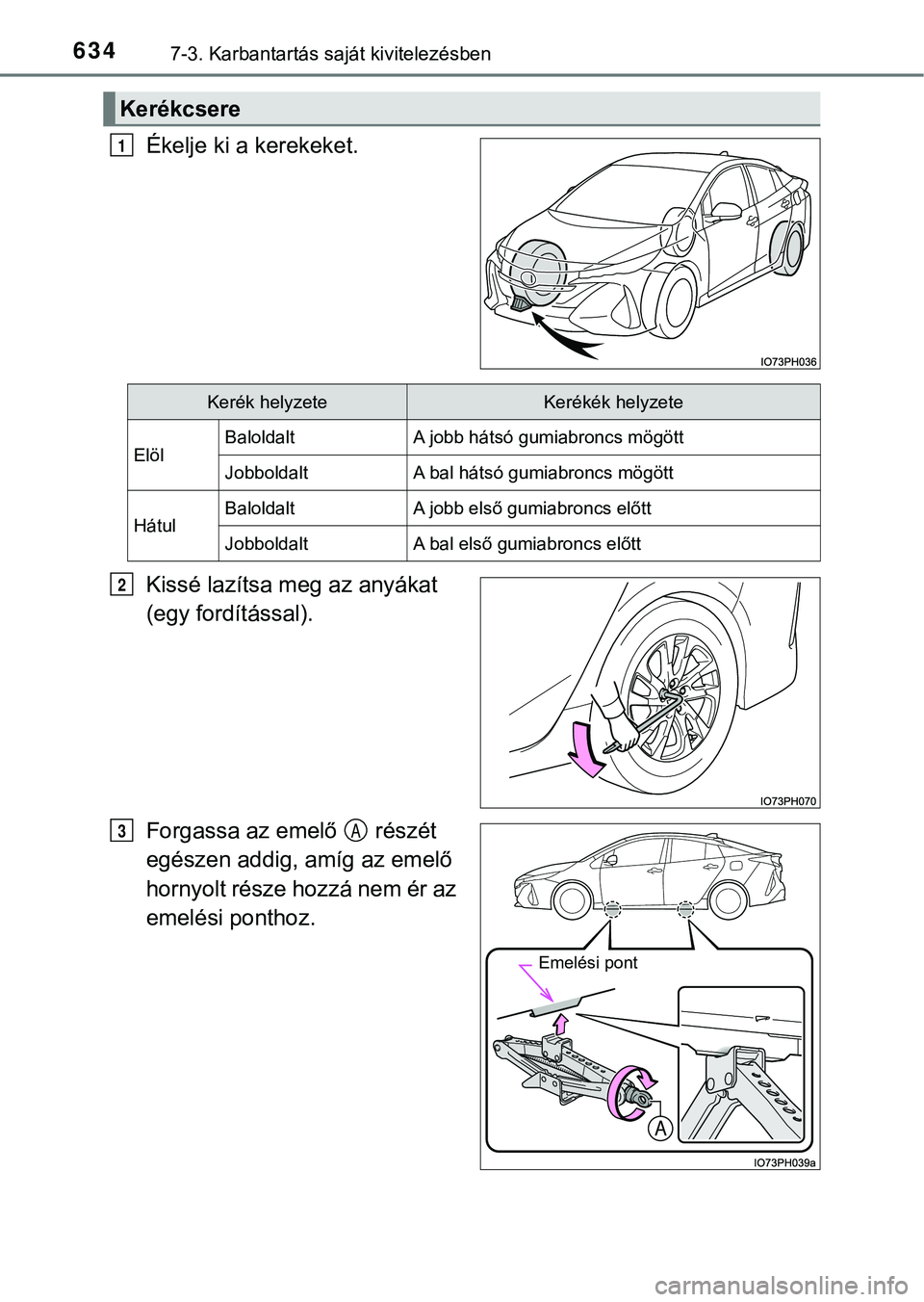 TOYOTA PRIUS PLUG-IN HYBRID 2018  Kezelési útmutató (in Hungarian) 6347-3. Karbantartás saját kivitelezésben
Ékelje ki a kerekeket.
Kissé lazítsa meg az anyákat 
(egy fordítással).
Forgassa az emelő   részét 
egészen addig, amíg az emelő 
hornyolt rés