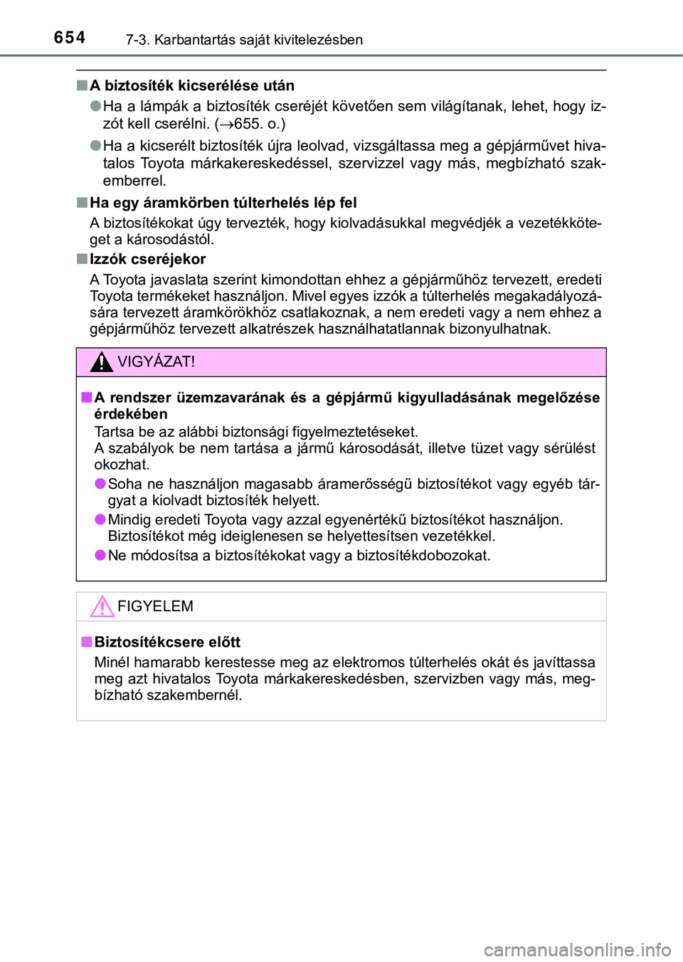 TOYOTA PRIUS PLUG-IN HYBRID 2018  Kezelési útmutató (in Hungarian) 6547-3. Karbantartás saját kivitelezésben
nA biztosíték kicserélése után
lHa a lámpák a biztosíték cseréjét követően sem világítanak, leh et, hogy iz-
zót kell cserélni. ( 655. 