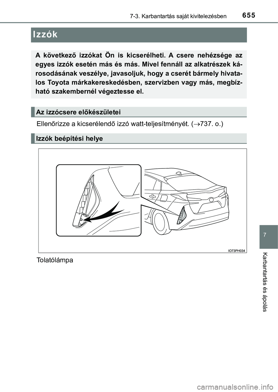 TOYOTA PRIUS PLUG-IN HYBRID 2018  Kezelési útmutató (in Hungarian) 6557-3. Karbantartás saját kivitelezésben
7
Karbantartás és ápolás
Izzók
Ellenőrizze a kicserélendő izzó watt-teljesítményét. (737. o.)
Tolatólámpa
A  következő  izzókat  Ön  i