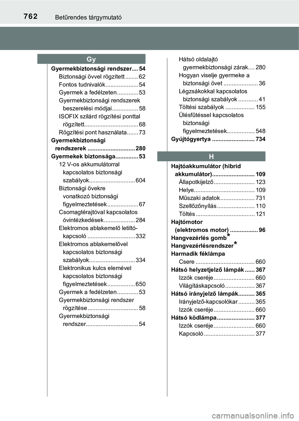 TOYOTA PRIUS PLUG-IN HYBRID 2018  Kezelési útmutató (in Hungarian) 762Betűrendes tárgymutató
Gyermekbiztonsági rendszer.... 54Biztonsági övvel rögzített ........ 62
Fontos tudnivalók .................... 54
Gyermek a fedélzeten ............. 53
Gyermekbizto