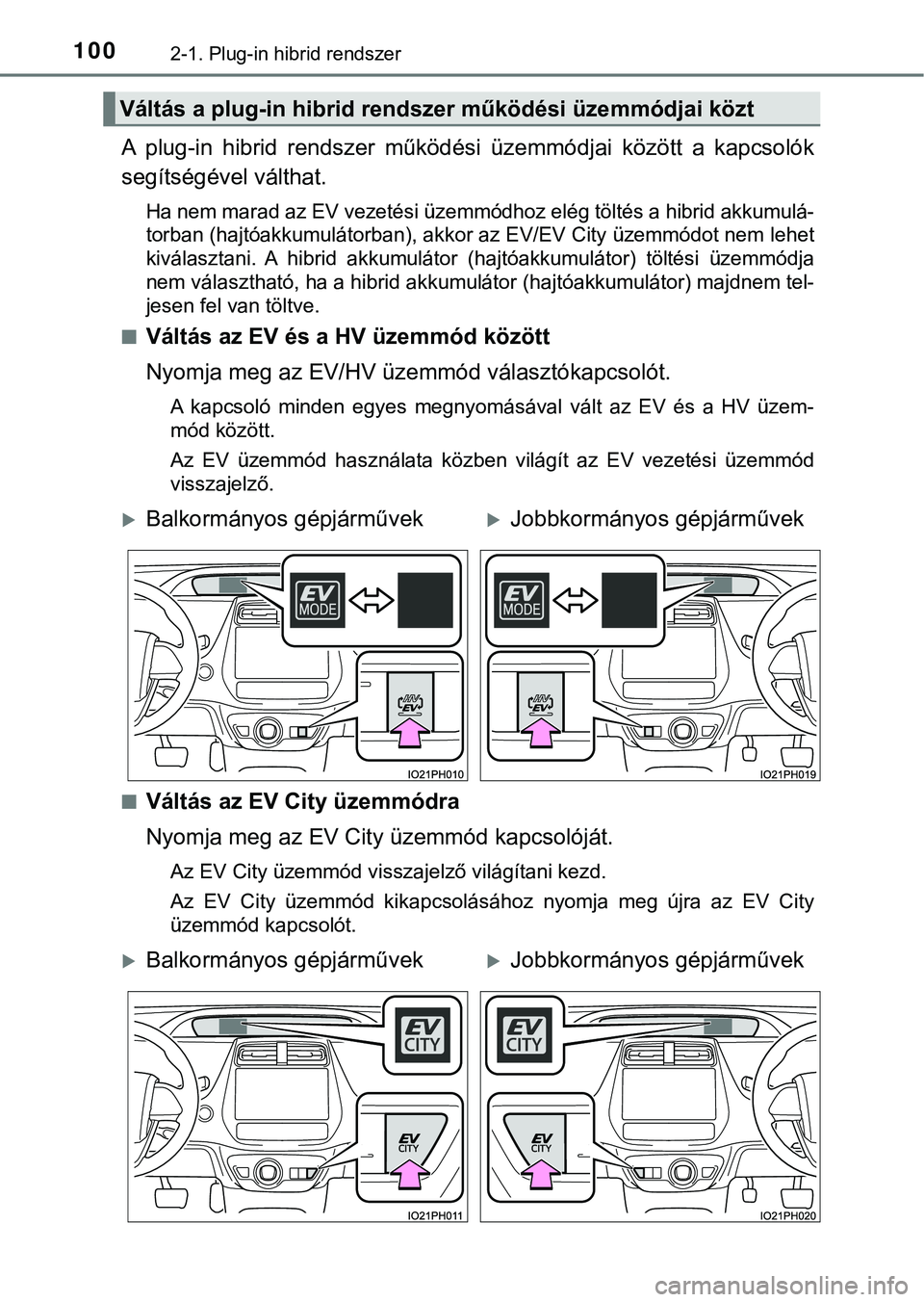 TOYOTA PRIUS PLUG-IN HYBRID 2018  Kezelési útmutató (in Hungarian) 1002-1. Plug-in hibrid rendszer
A  plug-in  hibrid  rendszer  működési  üzemmódjai  között  a  kapcsolók
segítségével válthat.
Ha nem marad az EV vezetési üzemmódhoz elég töltés a hi