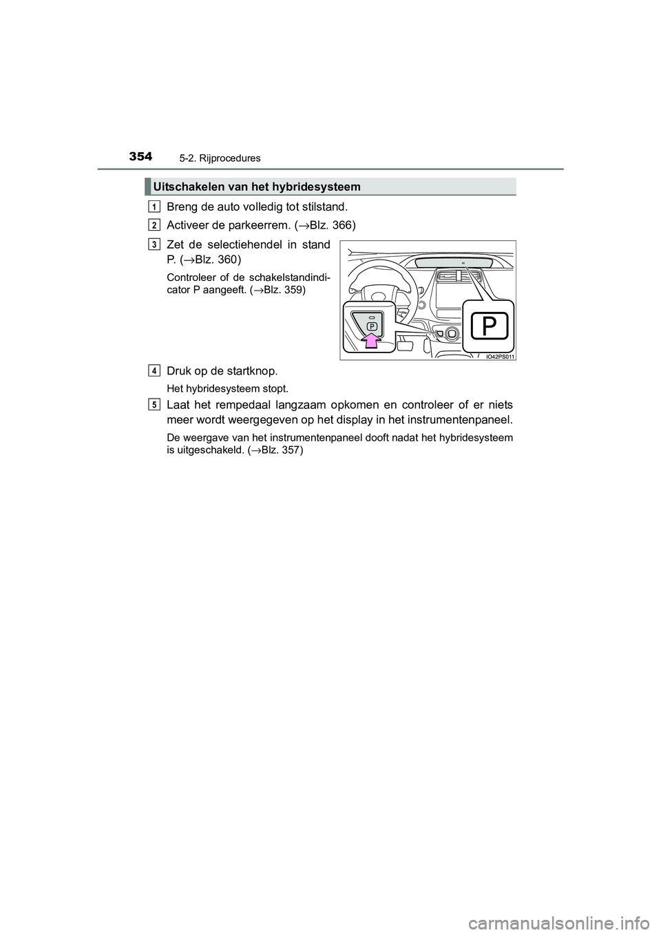 TOYOTA PRIUS PLUG-IN HYBRID 2018 Instructieboekje (in Dutch) 3545-2. Rijprocedures
PRIUS PHV_OM_OM47C18E_(EE)
Breng de auto volledig tot stilstand.
Activeer de parkeerrem. (→Blz. 366)
Zet de selectiehendel in stand
P. ( →Blz. 360)
Controleer of de sc TOYOTA PRIUS PLUG-IN HYBRID 2018 Instructieboekje (in Dutch) 3545-2. Rijprocedures
PRIUS PHV_OM_OM47C18E_(EE)
Breng de auto volledig tot stilstand.
Activeer de parkeerrem. (→Blz. 366)
Zet de selectiehendel in stand
P. ( →Blz. 360)
Controleer of de sc